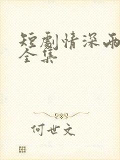短剧情深两心知全集