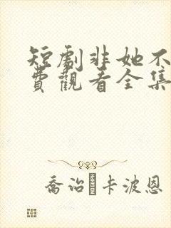 短剧非她不可免费观看全集