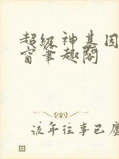 超级神基因无弹窗笔趣阁