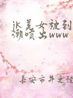 jk美女被到高潮喷出www
