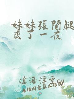 妹妹张开腿让我爽了一夜
