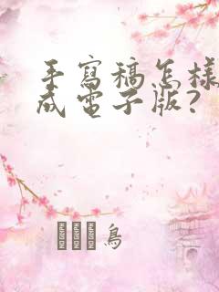 手写稿怎样转换成电子版?