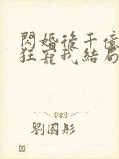 闪婚后千亿老公狂宠我结局