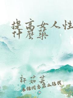 提高女人性欲吃什么药