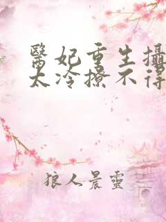 医妃重生摄政王太冷撩不得 全文免费阅读
