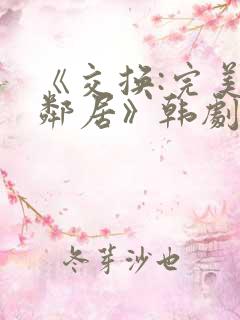 《交换:完美的邻居》韩剧