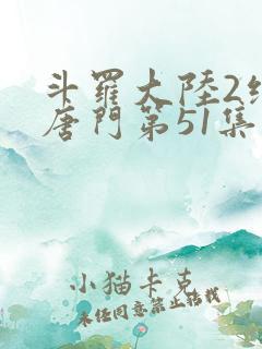 斗罗大陆2绝世唐门第51集