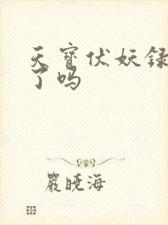 天宝伏妖录完结了吗