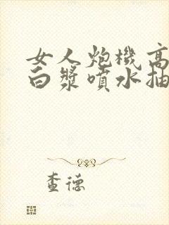 女人炮机高潮冒白浆喷水抽搐
