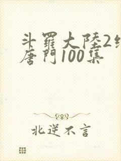 斗罗大陆2绝世唐门100集