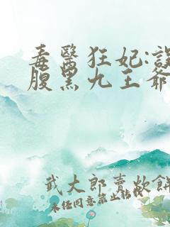毒医狂妃:误惹腹黑九王爷全文免费阅读