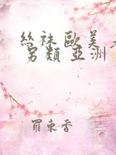 丝袜 欧美 老 另类 亚洲