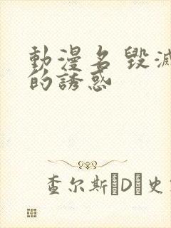 动漫名 毁灭性的诱惑