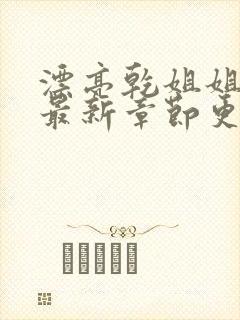 漂亮乾姐姐漫画最新章节更新免费阅读