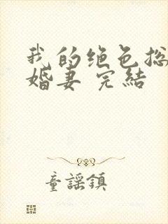 我的绝色总裁未婚妻 完结