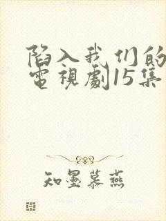陷入我们的热恋电视剧15集