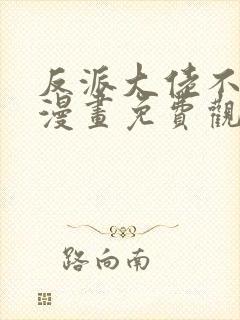 反派大佬不好惹漫画免费观看全集