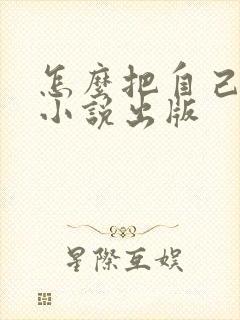 怎么把自己写的小说出版