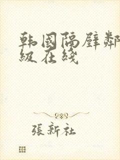 韩国隔壁邻居三级在线