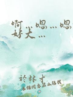 啊…嗯…嗯啊…好大…