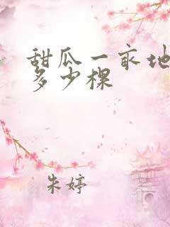甜瓜一亩地能种多少棵