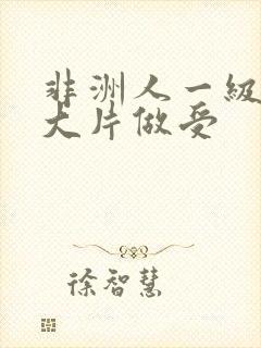 非洲人一级特黄大片做受