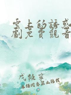 云上的诱惑电视剧免费观看全集