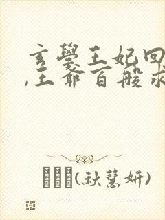 玄学王妃回京后,王爷百般求宠全文免费阅读