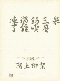 冻过的玉米煮黑了能吃么