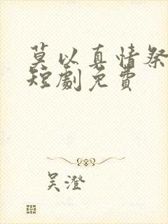 莫以真情祭长生短剧免费