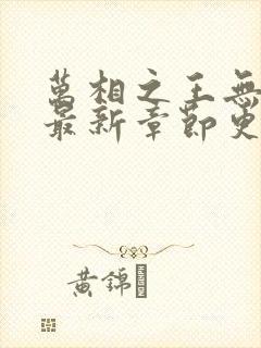 万相之王无弹窗最新章节更新