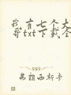 我有七个大佬哥哥txt下载全文免