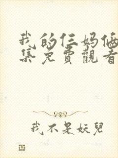 我的仨妈俩爸全集免费观看