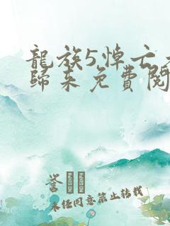 龙族5悼亡者的归来免费阅读原文
