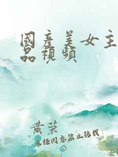 国产美女主播精品视频