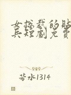 女总裁的贴身强兵短剧免费观看