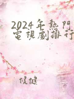 2024年热门电视剧排行榜前十名