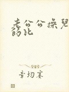老公公操儿媳妇的比