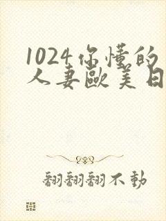 1024你懂的人妻欧美日韩