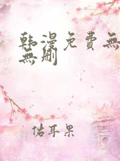 韩漫免费无羞遮无删