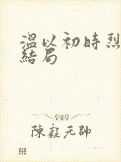 温以初时烈裴池结局