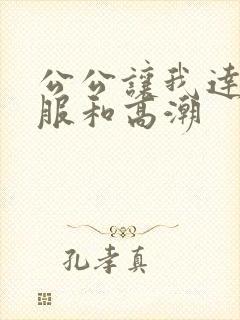 公公让我达到舒服和高潮