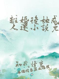 离婚后她成了万人迷小说免费阅读