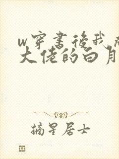 w穿书后我成了大佬的白月光》