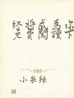 终将成为你漫画免费阅读下拉式