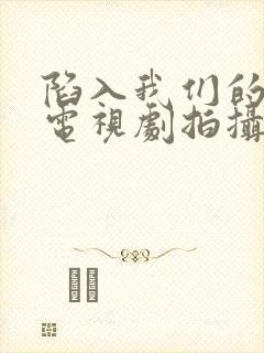 陷入我们的热恋电视剧拍摄地