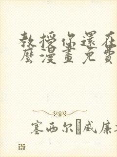 教授你还在等什么漫画免费全集