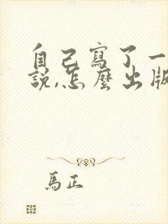 自己写了一部小说,怎么出版