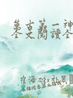 万古第一神免费全文阅读全文