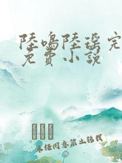 陆鸣陆瑶完整版免费小说
